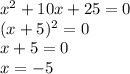 x {}^{2} + 10x + 25 = 0 \\ (x + 5) {}^{2} = 0 \\ x + 5 = 0 \\ x = - 5