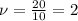 \nu = \frac{20}{10}=2