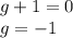 g + 1 = 0 \\ g = - 1