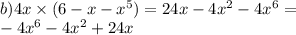 \\ b)4x \times (6 - x - {x}^{5} ) = 24x - 4 {x}^{2} - 4 {x}^{6} = \\ - 4 {x}^{6} - 4 {x}^{2} + 24x