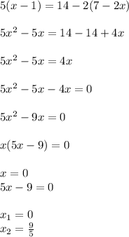 5(x - 1) = 14 - 2(7 - 2x)\\\\5x^{2} -5x =14 -14 +4x\\ \\5x^{2} - 5x = 4x\\\\5x^{2} - 5x- 4x = 0\\\\5x^{2} - 9x = 0\\\\x(5x-9) = 0\\\\x= 0\\5x-9 = 0\\\\x_{1} = 0\\x_{2} = \frac{9}{5}