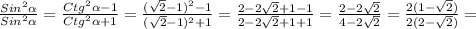 \frac{Sin^{2}\alpha}{Sin^{2}\alpha}}=\frac{Ctg^{2}\alpha-1}{Ctg^{2}\alpha+1}=\frac{(\sqrt{2}-1)^{2}-1}{(\sqrt{2}-1)^{2}+1}=\frac{2-2\sqrt{2}+1-1 }{2-2\sqrt{2}+1+1 } =\frac{2-2\sqrt{2} }{4-2\sqrt{2} }=\frac{2(1-\sqrt{2}) }{2(2-\sqrt{2}) }=