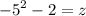 { - 5}^{2} - 2 = z