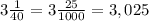 3\frac{1}{40}= 3\frac{25}{1000}= 3,025