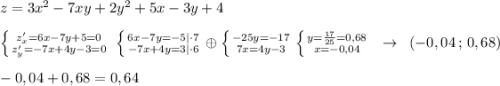 z=3x^2-7xy+2y^2+5x-3y+4\\\\\left \{ {{z'_{x}=6x-7y+5=0} \atop {z'_{y}=-7x+4y-3=0}} \right.\; \left \{ {{6x-7y=-5|\cdot 7} \atop {-7x+4y=3|\cdot 6}} \right. \oplus \left \{ {{-25y=-17} \atop {7x=4y-3}} \right. \left \{ {{y=\frac{17}{25}=0,68} \atop {x=-0,04}} \right. \; \; \to \; \; (-0,04\, ;\, 0,68)\\\\-0,04+0,68=0,64