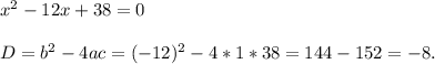 x^2 - 12x +38=0\\\\D= b^2-4ac=(-12)^2-4*1*38=144-152=-8.\\\\