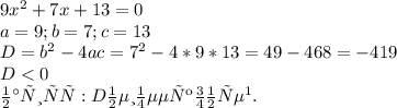 9x^{2}+7x+13=0\\a=9; b=7; c=13\\D=b^{2}-4ac=7^{2}-4*9*13=49-468=-419\\D