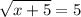 \displaystyle \sqrt{x+5} =5