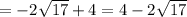 = - 2 \sqrt{17} + 4 = 4 - 2 \sqrt{17}