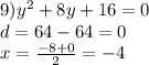 9) {y}^{2} + 8y + 16 = 0 \\ d = 64 - 64 = 0 \\ x = \frac{ - 8 + 0}{2} = - 4