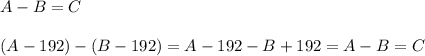 A-B=C\\\\(A-192)-(B-192)=A-192-B+192=A-B=C