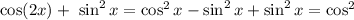 \cos(2x) + \ \sin^{2} x = \cos^{2} x - \sin^{2} x + \sin^{2}x = \cos^{2}