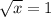 \sqrt{x} =1