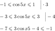 -1\leqslant\cos 5x\leqslant 1~~~\Big|\cdot 3\\ \\ -3\leqslant3\cos5x\leqslant3~~~\Big |-4\\ \\ -7\leqslant3\cos x5-4\leqslant-1