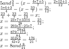 5and\frac{3}{4} -(x-\frac{4*7+5}{7} )=\frac{2*12+1}{12} ;\\\frac{5*4+3}{4} -(x-\frac{33}{7} )=\frac{25}{12} ;\\\frac{23}{4} +\frac{33}{7} -\frac{25}{12}=x;\\ x=\frac{23*7+33*4}{28}-\frac{25}{12};\\ x=\frac{293*3-25*7}{28*3} ;\\x=\frac{879-175}{84} ;\\x=\frac{352*2}{42*2} =\frac{176}{21};\\ x=8and\frac{8}{21}