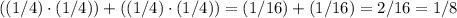 ((1/4)\cdot(1/4))+((1/4)\cdot(1/4))=(1/16)+(1/16)=2/16=1/8