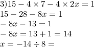 3)15 - 4 \times 7 - 4 \times 2x = 1 \\ 15 - 28 - 8x = 1 \\ - 8x - 13 =1 \\ - 8x = 13 + 1 = 14 \\ x = - 14 \div 8 =