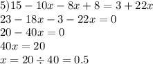 5)15 - 10x - 8x + 8 = 3 + 22x \\ 23 - 18x - 3 - 22x = 0 \\ 20 - 40x = 0 \\ 40x = 20 \\ x = 20 \div 40 = 0.5