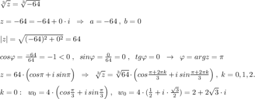 \sqrt[3]{z}=\sqrt[3]{-64}\\\\z=-64=-64+0\cdot i\; \; \Rightarrow \; \; a=-64\; ,\; b=0\\\\|z|=\sqrt{(-64)^2+0^2}=64\\\\cos\varphi =\frac{-64}{64}=-1