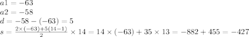 a1 = - 63 \\ a2 = - 58 \\ d = - 58 - ( - 63) = 5 \\ s = \frac{2 \times ( - 63) + 5(14 - 1)}{2} \times 14 = 14 \times ( - 63) + 35 \times 13 = - 882 + 455 = - 427