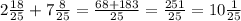 2\frac{18}{25}+7\frac{8}{25}=\frac{68+183}{25}=\frac{251}{25}=10\frac{1}{25}