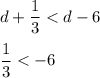 d+\dfrac{1}{3} < d - 6 \\\\\dfrac{1}{3} < -6