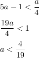 5a-1 < \dfrac{a}{4}\\\\\dfrac{19a}{4} < 1 \\\\a < \dfrac{4}{19}