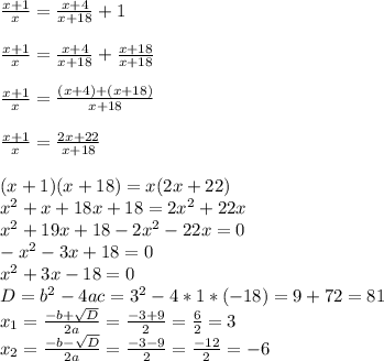 \frac{x+1}{x} = \frac{x+4}{x+18} +1\\\\\frac{x+1}{x} = \frac{x+4}{x+18} +\frac{x+18}{x+18}\\\\\frac{x+1}{x} = \frac{(x+4)+(x+18)}{x+18}\\\\\frac{x+1}{x} = \frac{2x+22}{x+18}\\\\(x+1)(x+18)=x(2x+22)\\x^{2} +x+18x+18=2x^{2} +22x\\x^{2} +19x+18-2x^{2} -22x=0\\-x^{2} -3x+18=0\\x^{2} +3x-18=0\\D=b^2-4ac=3^2-4*1*(-18)=9+72=81\\x_1=\frac{-b+\sqrt{D} }{2a} =\frac{-3+9}{2} =\frac{6}{2} =3\\x_2=\frac{-b-\sqrt{D} }{2a} =\frac{-3-9}{2} =\frac{-12}{2} =-6\\