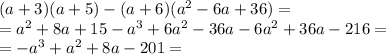 (a + 3)(a + 5) - (a + 6)(a {}^{2} - 6a + 36) = \\ = {a}^{2} + 8a + 15 - a {}^{3} + 6a {}^{2} - 36a - 6 {a}^{2} + 36a - 216 = \\ = - a {}^{3} + {a}^{2} + 8a - 201 = \\