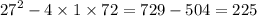 {27}^{2} - 4 \times 1 \times 72 = 729 - 504 = 225