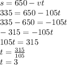 s=650-vt\\335=650-105t\\335-650=-105t\\-315=-105t\\105t=315\\t=\frac{315}{105} \\t=3