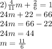 2) \frac{4}{11} m + \frac{2}{6} = 1 \\ 24m + 22 = 66 \\ 24m= 66 - 22 \\ 24m = 44 \\ m = \frac{11}{6}