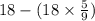 18 - (18 \times \frac{5}{9} )