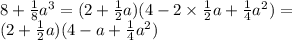 8 + \frac{1}{8} {a}^{3} = (2 + \frac{1}{2} a)(4 - 2 \times \frac{1}{2} a + \frac{1}{4} {a}^{2} ) = \\ (2 + \frac{1}{2} a)(4 - a + \frac{1}{4} {a}^{2} )