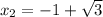 x_2=-1+\sqrt{3}