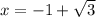 x=-1+\sqrt{3}