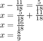 x - \frac{11}{18} = \frac{5}{18} \\ x = \frac{5}{18} + \frac{11}{18} \\ x = \frac{16}{18} \\ x = \frac{8}{9}