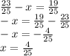 \frac{23}{25} - x = \frac{19}{25} \\ - x = \frac{19}{25} - \frac{23}{25} \\ - x = - \frac{4}{25} \\ x = \frac{4}{25}