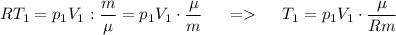 \displaystyle RT_{1}=p_{1}V_{1}:\frac{m}{\mu}=p_{1}V_{1}\cdot\frac{\mu}{m} \ \ \ \ = \ \ \ \ T_{1}=p_{1}V_{1}\cdot\frac{\mu}{Rm}