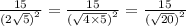 \frac{15}{ {(2 \sqrt{5})}^{2} } = \frac{15}{ {( \sqrt{4 \times 5} )}^{2} } = \frac{15}{ {( \sqrt{20}) }^{2} }