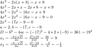 4x^{2} -2x(x+8)=x+9\\4x^2-2x*x-2x*8=x+9\\4x^2-2x^2-16x=x+9\\4x^2-2x^2-16x-x-9=0\\2x^{2} -17x-9=0\\a=2, b=-17, c=-9\\D=b^2-4ac=(-17)^2-4*2*(-9)=361=19^2\\x_1=\frac{-b+\sqrt{D} }{2a} =\frac{17+19 }{2*2}=\frac{36}{4} =9\\x_2=\frac{-b-\sqrt{D} }{2a} =\frac{17-19 }{2*2}=\frac{-2}{4} =-\frac{1}{2} \\