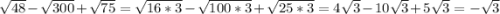 \sqrt{48}-\sqrt{300}+\sqrt{75}=\sqrt{16*3}-\sqrt{100*3}+\sqrt{25*3}=4\sqrt{3}-10\sqrt{3} +5\sqrt{3}=-\sqrt{3}