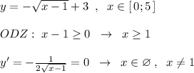 y=-\sqrt{x-1}+3\; \; ,\; \; x\in [\, 0;5\, ]\\\\ODZ:\; x-1\geq 0\; \; \to \; \; x\geq 1\\\\y'=-\frac{1}{2\sqrt{x-1}}=0\; \; \to \; \; x\in \varnothing \; ,\; \; x\ne 1\\\\