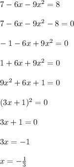 7 - 6x - 9 {x}^{2} = 8 \\ \\ 7 - 6x - 9 {x}^{2} - 8 = 0\\\\ - 1 - 6x + 9 {x}^{2} = 0 \\\\ 1 + 6x + 9 {x}^{2} = 0 \\\\ 9 {x }^{2} + 6x + 1 = 0 \\\\ (3x + 1) ^{2} = 0 \\\\ 3x + 1 = 0 \\\\ 3x = - 1 \\\\ x = - \frac{1}{3}