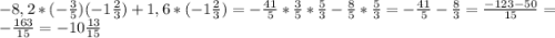 -8,2*(-\frac{3}{5} )(-1\frac{2}{3} )+1,6*(-1\frac{2}{3} )=-\frac{41}{5} *\frac{3}{5}* \frac{5}{3} -\frac{8}{5} *\frac{5}{3} =-\frac{41}{5} -\frac{8}{3} =\frac{-123-50}{15}= -\frac{163}{15}=-10\frac{13}{15}