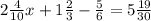 2\frac{4}{10}x +1\frac{2}{3} -\frac{5}{6} =5\frac{19}{30}