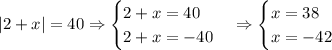 |2+x|=40\Rightarrow\begin{cases}2+x=40\\2+x=-40\end{cases}\Rightarrow\begin{cases}x=38\\x=-42\end{cases}