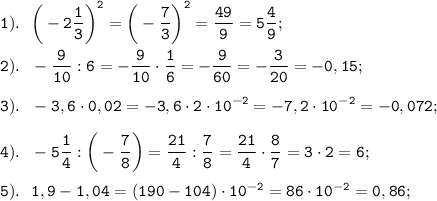 \displaystyle \tt 1). \ \ \bigg(-2\frac{1}{3}\bigg)^{2}=\bigg(-\frac{7}{3}\bigg)^{2}=\frac{49}{9}=5\frac{4}{9};\\\\2). \ \ -\frac{9}{10}:6=-\frac{9}{10}\cdot\frac{1}{6}=-\frac{9}{60}=-\frac{3}{20}=-0,15;\\\\3). \ \ -3,6\cdot0,02=-3,6\cdot2\cdot10^{-2}=-7,2\cdot10^{-2}=-0,072;\\\\4). \ \ -5\frac{1}{4}:\bigg(-\frac{7}{8}\bigg)=\frac{21}{4}:\frac{7}{8}=\frac{21}{4}\cdot\frac{8}{7}=3\cdot2=6;\\\\5). \ \ 1,9-1,04=(190-104)\cdot10^{-2}=86\cdot10^{-2}=0,86;