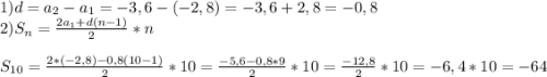 1)d=a_2-a_1=-3,6-(-2,8)=-3,6+2,8=-0,8\\2)S_n=\frac{2a_1+d(n-1)}{2} *n\\\\S_{10}=\frac{2*(-2,8)-0,8(10-1)}{2} *10=\frac{-5,6-0,8*9}{2} *10=\frac{-12,8}{2}*10=-6,4*10=-64