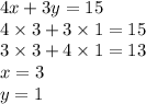 4x + 3y = 15 \\ 4 \times 3 + 3 \times 1 = 15 \\ 3 \times 3 + 4 \times 1 = 13 \\ x = 3 \\ y = 1